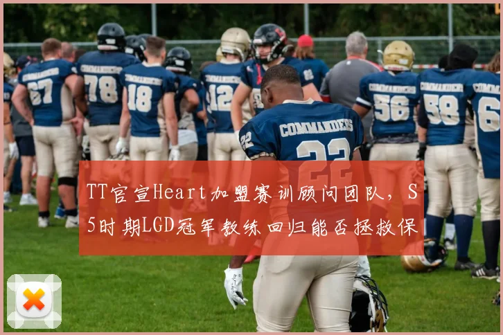 TT官宣Heart加盟赛训顾问团队，S5时期LGD冠军教练回归能否拯救保级边缘队伍