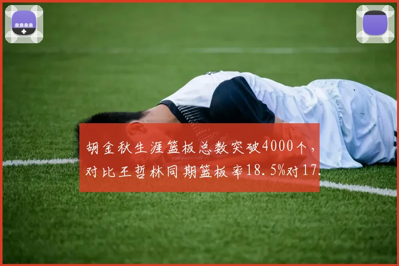 胡金秋生涯篮板总数突破4000个，对比王哲林同期篮板率18.5%对17.2%的篮板统治力