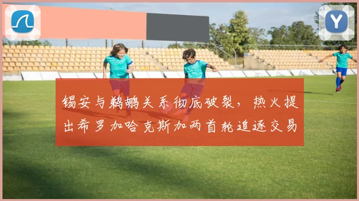 锡安与鹈鹕关系彻底破裂，热火提出希罗加哈克斯加两首轮追逐交易