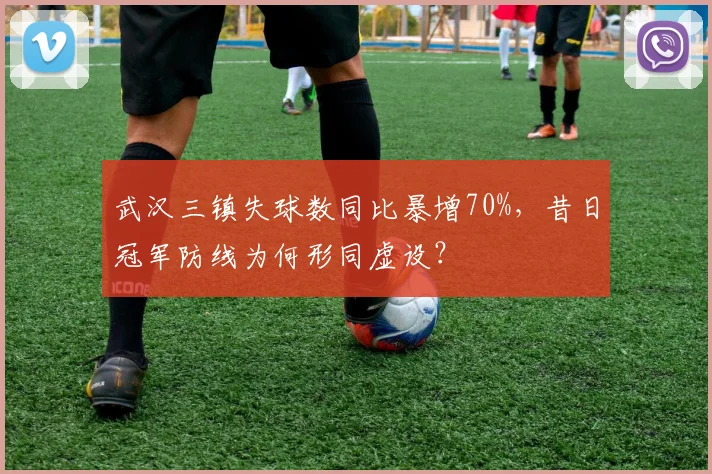 武汉三镇失球数同比暴增70%，昔日冠军防线为何形同虚设？