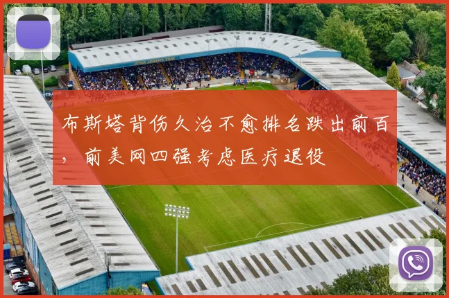 布斯塔背伤久治不愈排名跌出前百，前美网四强考虑医疗退役